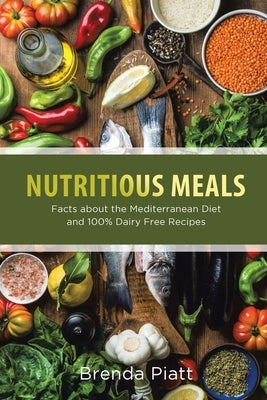 Nutritious Meals: Facts about the Mediterranean Diet and 100% Dairy Free Recipes by Piatt, Brenda