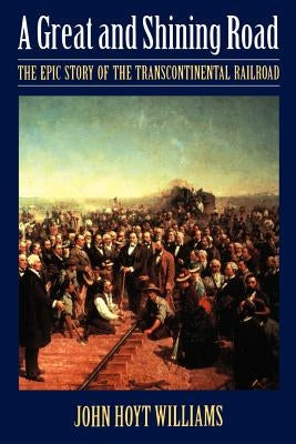 Great and Shining Road: The Epic Story of the Transcontinental Railroad Paperback University of Nebraska Press