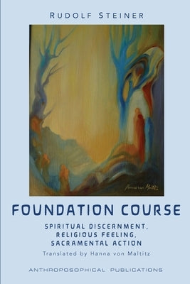 The Foundation Course: Spiritual Discernment, Religious Feeling, Sacramental Action. Paperback Anthroposophical Publications