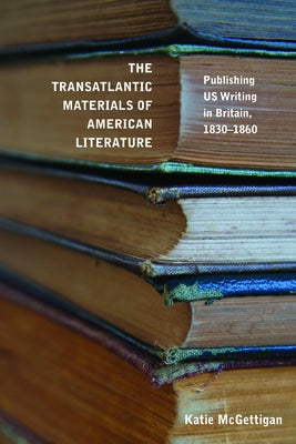 The Transatlantic Materials of American Literature: Publishing Us Writing in Britain, 1830-1860 Paperback University of Massachusetts Press