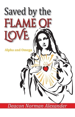 Saved by the Flame of Love: Alpha and Omega Paperback Deacon Norman Alexander