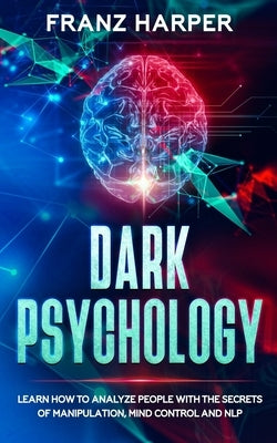 Dark Psychology: Learn How to Analyze People with the Secrets of Manipulation, Mind Control and NLP Paperback Independently Published
