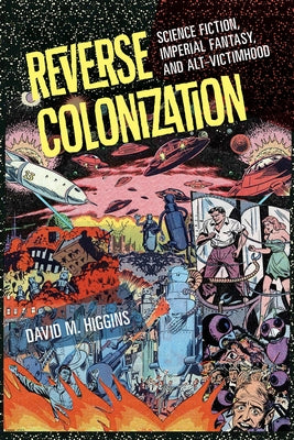 Reverse Colonization: Science Fiction, Imperial Fantasy, and Alt-Victimhood Paperback University of Iowa Press