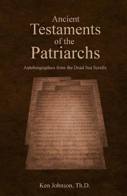 Ancient Testaments of the Patriarchs: Autobiographies from the Dead Sea Scrolls Createspace Independent Publishing Platform