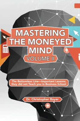 Mastering the Moneyed Mind, Volume II: The Bottomless Line-Important Lessons they did not Teach you in Business School Paperback Business Expert Press