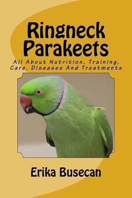 Ringneck Parakeets: All About Nutrition, Training, Care, Diseases And Treatments Paperback Createspace Independent Publishing Platform