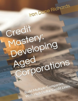 Credit Mastery: Developing Aged Corporations: Build Multiple Companies With High Dollar Credit Lines Paperback Createspace Independent Publishing Platform
