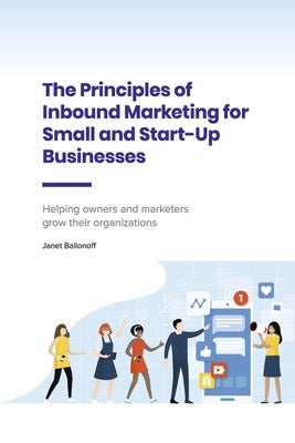 The Principles of Inbound Marketing for Small and Start-Up Businesses: Helping Owners and Marketers Grow Their Organizations Paperback Bookbaby