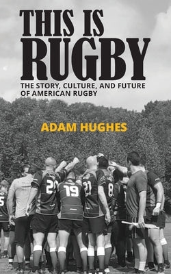 This Is Rugby: The Story, Culture, and Future of American Rugby Paperback Independently Published