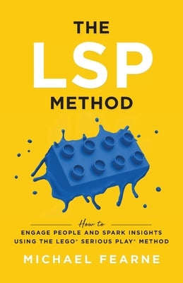 The LSP Method: How to Engage People and Spark Insights Using the LEGO(R) Serious Play(R) Method Paperback Lioncrest Publishing