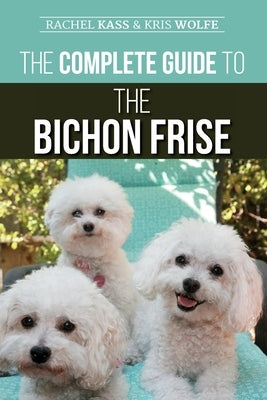 The Complete Guide to the Bichon Frise: Finding, Raising, Feeding, Training, Socializing, and Loving Your New Bichon Puppy Paperback LP Media Inc.