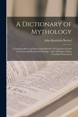 A Dictionary of Mythology: Containing Short and Interesting Sketches of Characters Found in Grecian and Roman Mythololgy: With All Proper Names C Paperback Legare Street Press