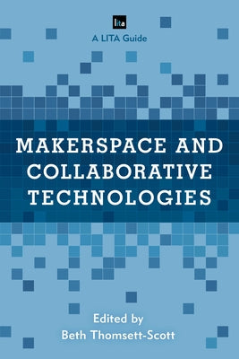 Makerspace and Collaborative Technologies: A LITA Guide Paperback Rowman & Littlefield Publishers