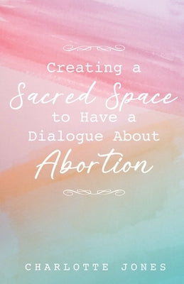 Creating a Sacred Space to Have a Dialogue about Abortion Paperback Trilogy Christian Publishing