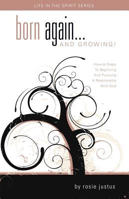 Born Again... and Growing!: How-To Steps to Beginning and Pursuing a Relationship with God Paperback Rosemarie I Justus