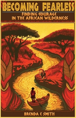 Becoming Fearless: Finding Courage in the African Wilderness Paperback Eye Opener Press, LLC