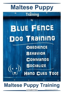 Maltese Puppy Training By Blue Fence Dog Training, Obedience - Behavior - Commands - Socialize - Hand Cues Too! Maltese Puppy Training Paperback Independently Published