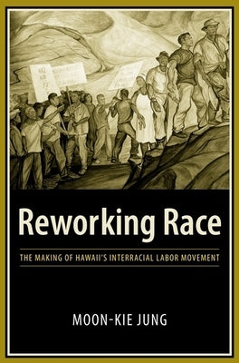 Reworking Race: The Making of Hawaii's Interracial Labor Movement Paperback Columbia University Press