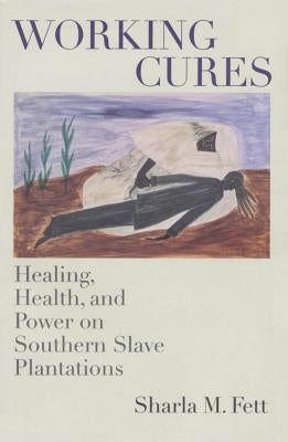 Working Cures: Healing, Health, and Power on Southern Slave Plantations Paperback University of North Carolina Press