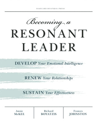 Becoming a Resonant Leader: Develop Your Emotional Intelligence, Renew Your Relationships, Sustain Your Effectiveness Harvard Business Review Press