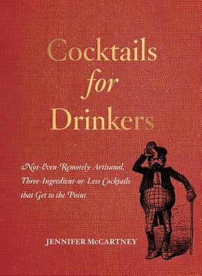 Cocktails for Drinkers: Not-Even-Remotely-Artisanal, Three-Ingredient-Or-Less Cocktails That Get to the Point Paperback Countryman Press
