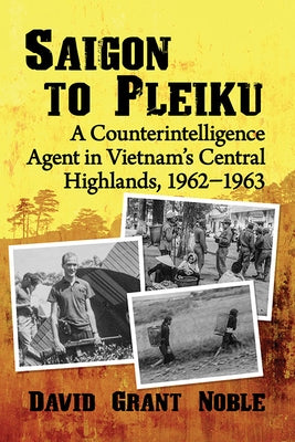 Saigon to Pleiku: A Counterintelligence Agent in Vietnam's Central Highlands, 1962‒1963 Paperback McFarland and Company, Inc.