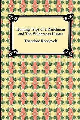 Hunting Trips of a Ranchman and The Wilderness Hunter Paperback Digireads.com