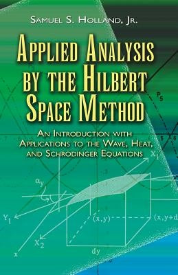 Applied Analysis by the Hilbert Space Method: An Introduction with Applications to the Wave, Heat, and Schrödinger Equations Paperback Dover Publications