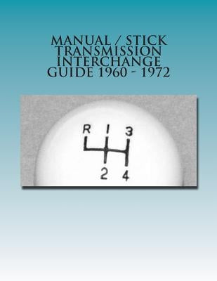 Manual / Stick Transmission Interchange Guide 1960 - 1972 Paperback Createspace Independent Publishing Platform
