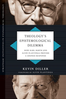 Theology's Epistemological Dilemma: How Karl Barth and Alvin Plantinga Provide a Unified Response Paperback IVP Academic