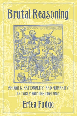 Brutal Reasoning: Animals, Rationality, and Humanity in Early Modern England Paperback Cornell University Press