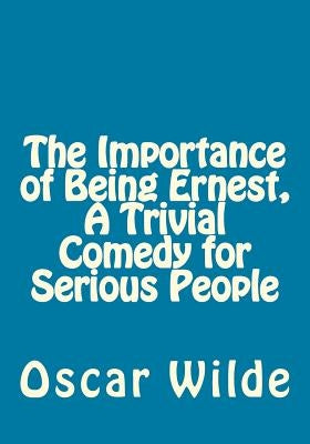 The Importance of Being Ernest, A Trivial Comedy for Serious People Paperback Createspace Independent Publishing Platform