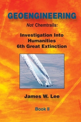 Geoengineering not Chemtrails Book II: Investigations Into Humanities 6th Great Extinction Paperback Createspace Independent Publishing Platform