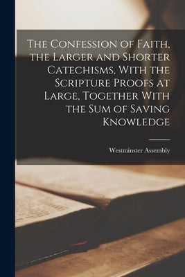 The Confession of Faith, the Larger and Shorter Catechisms, With the Scripture Proofs at Large, Together With the sum of Saving Knowledge Paperback Legare Street Press