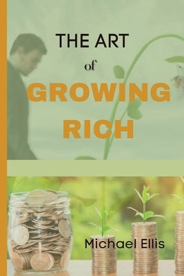 The Art of Growing Rich: Possible Practical steps on Thinking and Growing Rich Paperback Independently Published