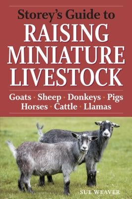 Storey's Guide to Raising Miniature Livestock: Goats, Sheep, Donkeys, Pigs, Horses, Cattle, Llamas Paperback Storey Publishing