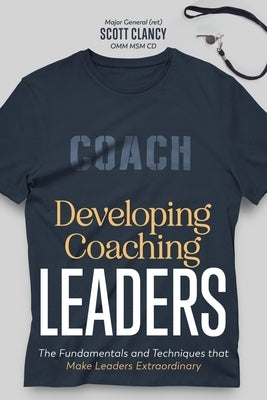 Developing Coaching Leaders: The Fundamentals and Techniques that Make Leaders Extraordinary Paperback Wwlj Publishing
