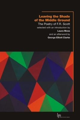 Leaving the Shade of the Middle Ground: The Poetry of F.R. Scott Paperback Wilfrid Laurier University Press