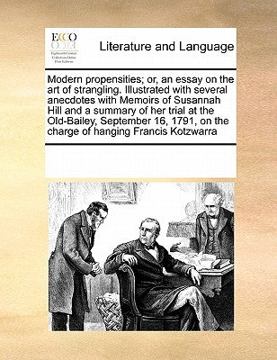 Modern Propensities; Or, an Essay on the Art of Strangling. Illustrated with Several Anecdotes with Memoirs of Susannah Hill and a Summary of Her Tria Paperback Gale Ecco, Print Editions