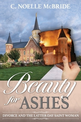 Beauty for Ashes: Divorce and the Latter-Day Saint Woman: Divorce and the Latter-Day Saint Woman Paperback Cedar Fort