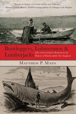 Bootleggers, Lobstermen & Lumberjacks: Fifty of the Grittiest Moments in the History of Hardscrabble New England Globe Pequot Press