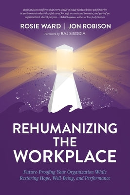 Rehumanizing the Workplace: Future-Proofing Your Organization While Restoring Hope, Well-Being, and Performance Conscious Capitalism Press