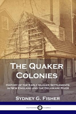 The Quaker Colonies: History of the Early Quaker Settlements in New England and the Delaware River Paperback Pantianos Classics