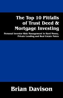 The Top 10 Pitfalls of Trust Deed & Mortgage Investing: Personal Investor Risk Management in Hard Money, Private Lending and Real Estate Notes by Davison, Brian