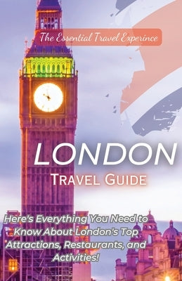 London Travel Guide 2023: Here's Everything You Need to Know London's Top Attractions, Restaurants, and Activities! Paperback Essential Travel Experience