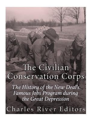 The Civilian Conservation Corps: The History of the New Deal's Famous Jobs Program during the Great Depression Paperback Createspace Independent Publishing Platform