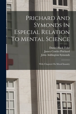 Prichard And Symonds In Especial Relation To Mental Science: With Chapters On Moral Insanity Paperback Legare Street Press