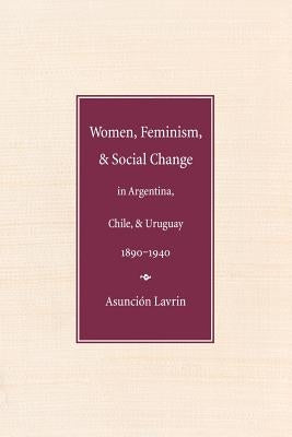 Women, Feminism, and Social Change in Argentina, Chile, and Uruguay, 1890-1940 Paperback University of Nebraska Press