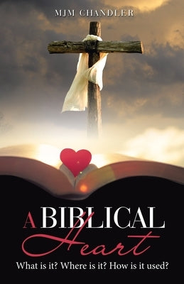 A Biblical Heart: What Is It? Where Is It? How Is It Used? Paperback WestBow Press