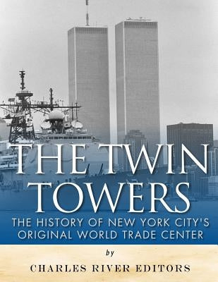 The Twin Towers: The History of New York City's Original World Trade Center Paperback Createspace Independent Publishing Platform